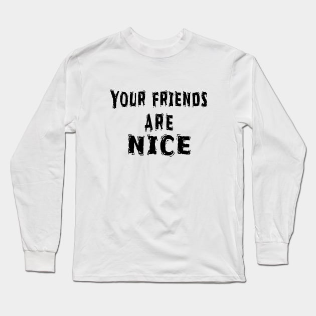 Funny White Lie Party Idea, Your Friends Are Nice Long Sleeve T-Shirt by Happysphinx